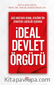 Gazi Mustafa Kemal Atatürk’ün Stratejik Liderliği Işığında İdeal Devlet Örgütü