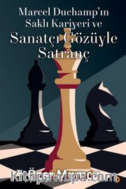 Marcel Duchamp’ın Saklı Kariyeri ve Sanatçı Gözüyle Satranç
