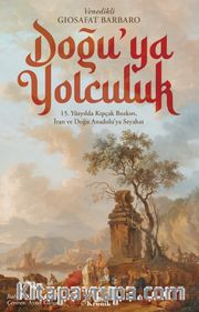 Doğu’ya Yolculuk <br /> 15. Yüzyılda Kıpçak Bozkırı, İran ve Doğu Anadolu’ya Seyahat
