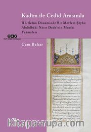 Kadîm ile Cedîd Arasında III. Selim Döneminde Bir Mevlevi Şeyhi: Abdülbaki Nasır Dede’nin Musıki Yazmaları