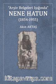 Arşiv Belgeleri Işığında Nene Hatun (1854-1955)