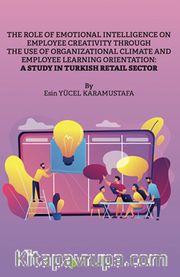 The Role of Emotional Intelligence On Employee Creativity Through The Use Of 	Organizational Climate and Employee Learning Orientation: A Study In Turkish Retail Sector