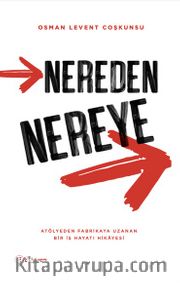 Nereden Nereye <br /> Atölyeden Fabrikaya Uzanan Bir İş Hayatı Hikayesi