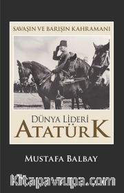Savaşın ve Barışın Kahramanı Dünya Lideri Atatürk