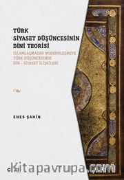 Türk Siyaset Düşüncesinin Dini Teorisi (İslamlaşmadan Modernleşmeye Türk Düşüncesinde Din - Siyaset İlişkileri)