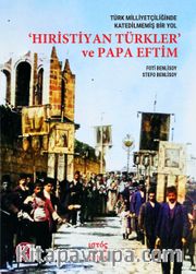 Türk Milliyetçiliğinde Katedilmemiş Bir Yol: ‘Hiristiyan Türkler’ ve Papa Eftim