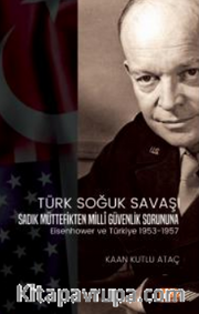 Türk Soğuk Savaşı Sadık Müttefikten Milli Güvenlik Sorununa Eisenhower ve Türkiye 1953-1957