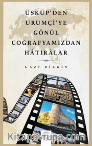Üsküp’den Urumçi’ye Gönül Coğrafyamızdan Hatıralar