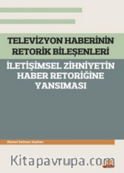 Televizyon Haberinin Retorik Bileşenleri - İletişimsel Zihniyetin Haber Retoriğine Yansıması