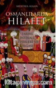 Osmanlılarda Hilafet (1517-1924 ) " Tarihi İntikali Tesirleri ve İlgası"