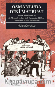 Osmanlı'da Dinî Matbuat <br /> Sultan Abdülhamit ve II. Meşrutiyet Devrinde Kurumlar Aktörler Denetim