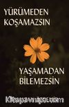 Yürümeden Koşamazsın Yaşamadan Bilemezsin 