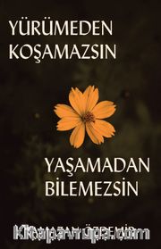 Yürümeden Koşamazsın Yaşamadan Bilemezsin 