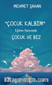 Çocuk Kalbim <br /> Eğitim Sürecinde Çocuk ve Biz