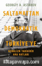 Saltanattan Demokratik Türkiye’ye: Kemalizm Tarihinin Ana Hatları