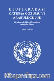 Uluslararası Çatışma Çözümü ve Arabuluculuk <br /> Kıbrıs Sorununda BM Genel Sekreterlerinin Arabuluculuk Çabaları