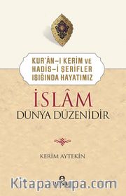 Kur’an-ı Kerim ve Hadis-i Şerifler Işığında Hayatımız İslam Dünya Düzenidir