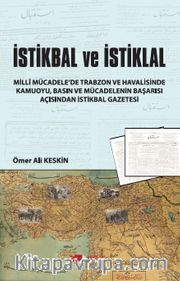 İstikbal ve İstiklal <br /> Millî Mücadele'de Trabzon Ve Havalisinde Kamuoyu, Basın ve Mücadelenin Başarısı Açısından İstikbal Gazetesi