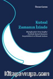 Kutsal Zamanın İzinde <br /> Muhafazakar Orta Sınıflar Özelinde Kutsal 