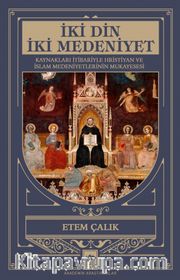 İki Din İki Medeniyet <br /> Kaynakları İtibariyle Hristiyan ve İslam Medeniyetlerinin Mukayesesi