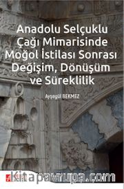 Anadolu Selçuklu Çağı Mimarisinde Moğol İstilası Sonrası Değişim Dönüşüm ve Süreklilik