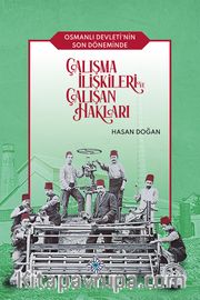 Osmanlı Devleti'nin Son Döneminde Çalışma İlişkileri ve Çalışan Hakları