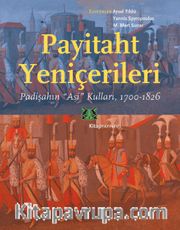 Payitaht Yeniçerileri <br /> Padişahın “Asi” Kulları (1700-1826)