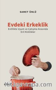 Evdeki Erkeklik <br /> Evlilikte Uyum ve Çatışma Arasında Eril Kimlikler