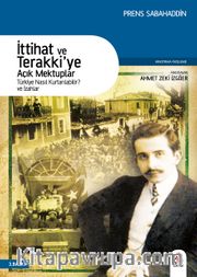 İttihat ve Terakki'ye Açık Mektuplar <br /> Türkiye Nasıl Kurtarılabilir? ve İzahlar