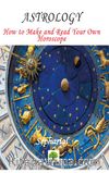 Astrology: How to Make and Read Your Own Horoscope