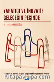 Yaratıcı ve İnovatif Geleceğin Peşinde <br /> Yaratıcı ve İnovatif Bireyler Yetiştirmek İçin Denenmiş Dersler