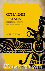Kutsanmış Saltanat <br /> Zerdüştîlik ve Şiîlikte İlahî Işığın Taşıyıcıları