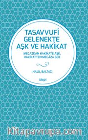Tasavvufî Gelenekte Aşk ve Hakîkat <br /> Mecazdan Hakîkate Aşk, Hakîkatten Mecaza Söz
