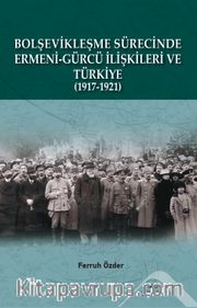 Bolşevikleşme Sürecinde  Ermeni-Gürcü İlişkileri ve Türkiye  1917-1921