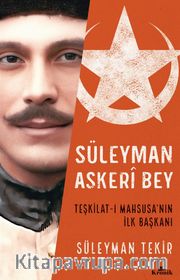 Süleyman Askeri Bey <br /> Teşkilat-ı Mahsusa’nın İlk Başkanı