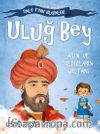 Uluğ Bey - Ay’ın Ve Yıldızların Sultanı / Tarihe Yön Veren Ünlü Türk Bilginleri