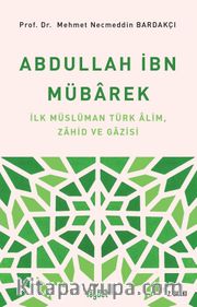 Abdullah İbn Mübarek <br /> İlk Müslüman Türk Alim Zahid ve Gazisi