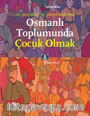 Osmanlı Toplumunda Çocuk Olmak <br /> 16. Yüzyıldan 19. Yüzyıl Başlarına