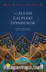 ve Allah Kalpleri Döndürür <br /> Günahkarlar, Hakk’ı Arayanlar, Veliler ve Arınmaya Giden Yol 