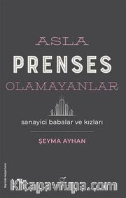 Asla Prenses Olamayanlar: Sanayici Babalar ve Kızları