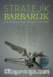 Stratejik Barbarlık <br /> Orta Doğu’da Türkiye, Türkiye’de Orta Doğu