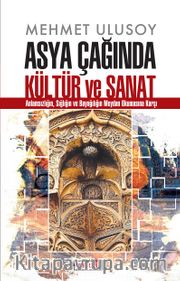 Asya Çağında Kültür ve Sanat <br /> Anlamsızlığın, Sığlığın ve Bayağılığın Meydan Okumasına Karşı
