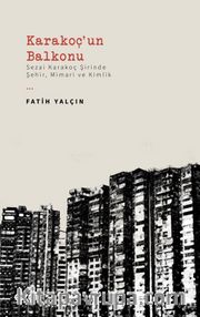 Karakoç'un Balkonu <br /> Sezai Karakoç Şirinde Şehir, Mimari ve Kimlik