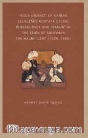 “Koca Nişancı” Of Kanuni: Celālzāde Mustafa Çelebi, Bureaucracy And “Kanun” In The Reign Of Suleyman The Magnificent (1520–1566)
