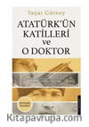 Atatürkün Katilleri ve O Doktor Tüm Belgeleriyle Asrın Lideri'nin Kronolojik Ölüm Yolculuğu 