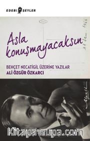 Asla Konuşmayacaksın <br /> Behçet Necatigil Üzerine Yazılar