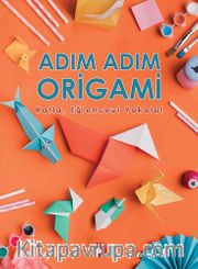 Adım Adım Origami <br /> Katla, Eğlenceyi Yakala!