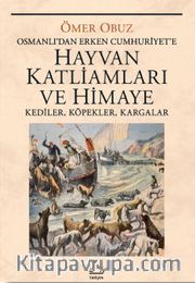 Hayvan Katliamları ve Himaye <br /> Osmanlı‘dan Erken Cumhuriyet‘e  Kediler, Köpekler, Kargalar