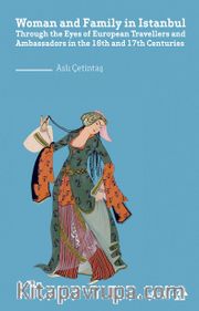Woman and Family in İstanbul <br /> Through the Eyes of European Travellers and Ambassadors in the 16th and 17th Centuries