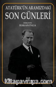 Atatürk’ün Aramızdaki Son Günleri